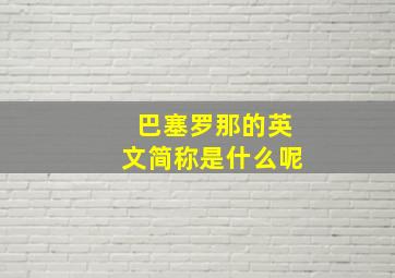 巴塞罗那的英文简称是什么呢