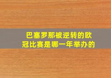 巴塞罗那被逆转的欧冠比赛是哪一年举办的