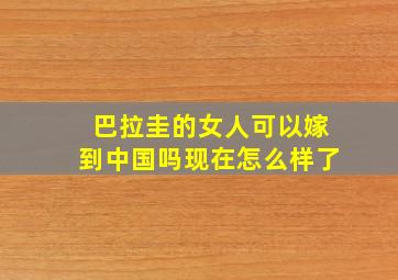 巴拉圭的女人可以嫁到中国吗现在怎么样了