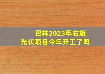 巴林2023年右旗光伏项目今年开工了吗