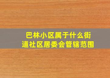 巴林小区属于什么街道社区居委会管辖范围