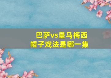 巴萨vs皇马梅西帽子戏法是哪一集