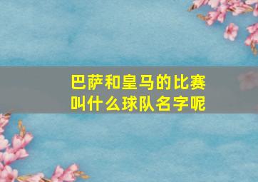 巴萨和皇马的比赛叫什么球队名字呢