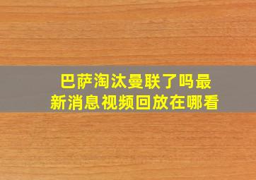 巴萨淘汰曼联了吗最新消息视频回放在哪看