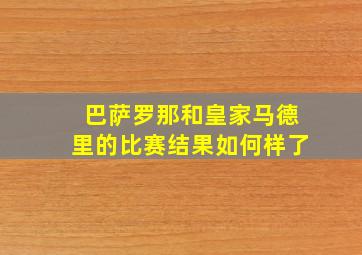 巴萨罗那和皇家马德里的比赛结果如何样了