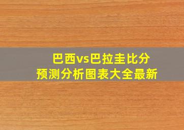 巴西vs巴拉圭比分预测分析图表大全最新