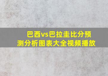 巴西vs巴拉圭比分预测分析图表大全视频播放