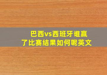 巴西vs西班牙谁赢了比赛结果如何呢英文