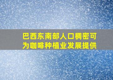 巴西东南部人口稠密可为咖啡种植业发展提供