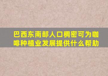 巴西东南部人口稠密可为咖啡种植业发展提供什么帮助