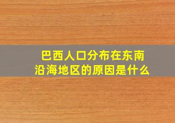 巴西人口分布在东南沿海地区的原因是什么