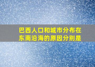 巴西人口和城市分布在东南沿海的原因分别是