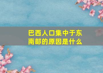 巴西人口集中于东南部的原因是什么