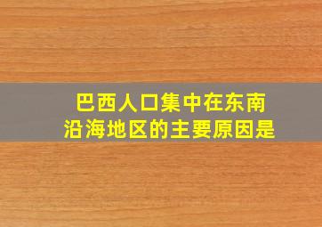 巴西人口集中在东南沿海地区的主要原因是