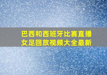 巴西和西班牙比赛直播女足回放视频大全最新