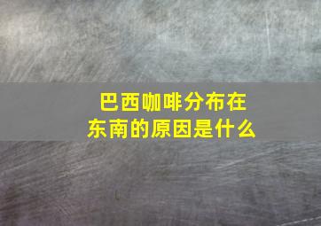 巴西咖啡分布在东南的原因是什么