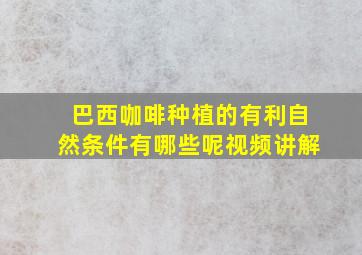 巴西咖啡种植的有利自然条件有哪些呢视频讲解