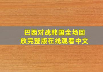 巴西对战韩国全场回放完整版在线观看中文