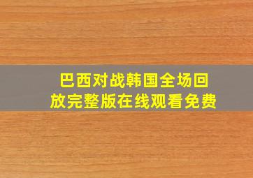 巴西对战韩国全场回放完整版在线观看免费