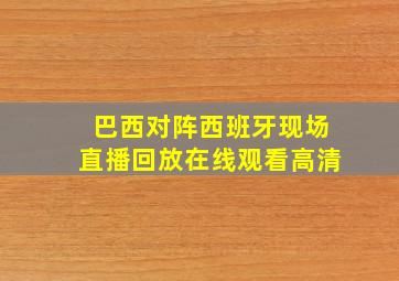 巴西对阵西班牙现场直播回放在线观看高清