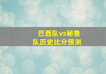 巴西队vs秘鲁队历史比分预测