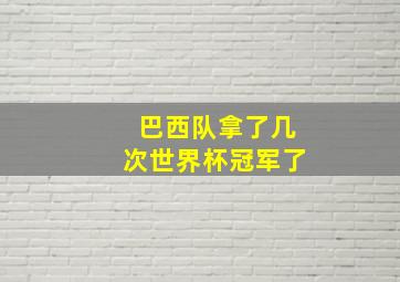 巴西队拿了几次世界杯冠军了