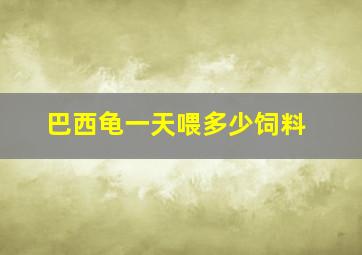 巴西龟一天喂多少饲料