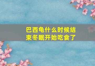 巴西龟什么时候结束冬眠开始吃食了