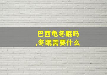 巴西龟冬眠吗,冬眠需要什么