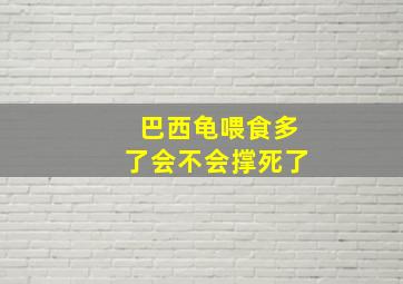 巴西龟喂食多了会不会撑死了