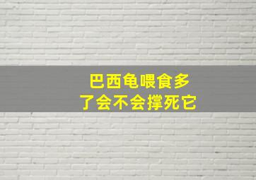 巴西龟喂食多了会不会撑死它