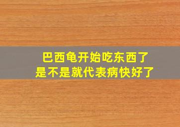 巴西龟开始吃东西了是不是就代表病快好了