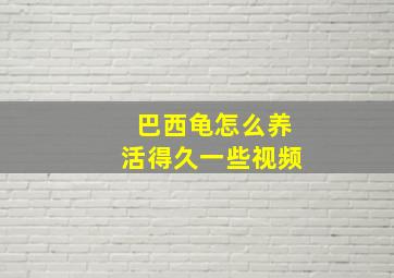 巴西龟怎么养活得久一些视频