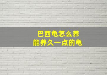 巴西龟怎么养能养久一点的龟