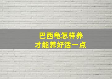 巴西龟怎样养才能养好活一点