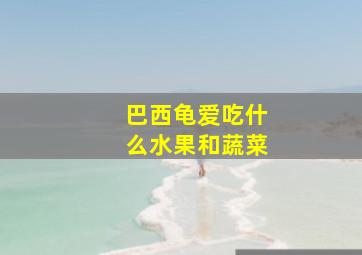 巴西龟爱吃什么水果和蔬菜