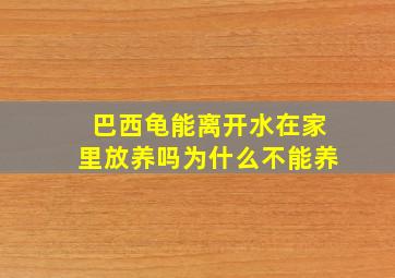 巴西龟能离开水在家里放养吗为什么不能养