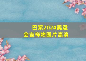 巴黎2024奥运会吉祥物图片高清