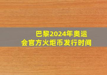 巴黎2024年奥运会官方火炬币发行时间