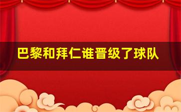 巴黎和拜仁谁晋级了球队