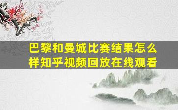 巴黎和曼城比赛结果怎么样知乎视频回放在线观看