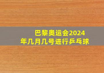 巴黎奥运会2024年几月几号进行乒乓球