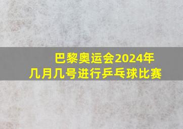 巴黎奥运会2024年几月几号进行乒乓球比赛