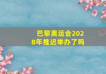 巴黎奥运会2028年推迟举办了吗