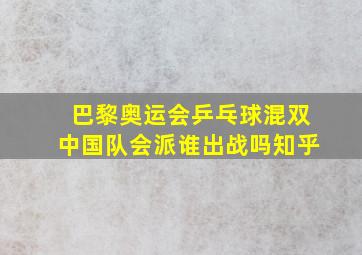 巴黎奥运会乒乓球混双中国队会派谁出战吗知乎