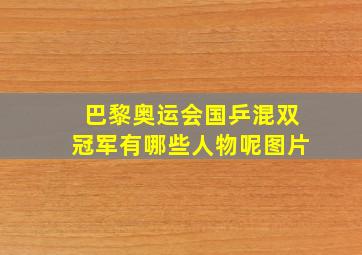 巴黎奥运会国乒混双冠军有哪些人物呢图片