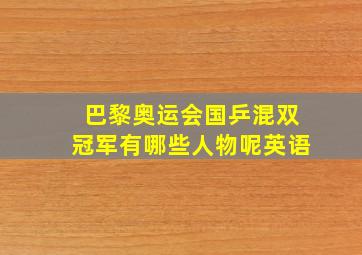 巴黎奥运会国乒混双冠军有哪些人物呢英语