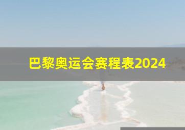 巴黎奥运会赛程表2024