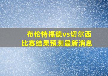 布伦特福德vs切尔西比赛结果预测最新消息