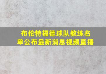 布伦特福德球队教练名单公布最新消息视频直播